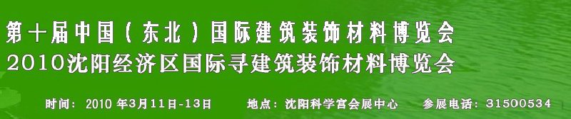 2010第十屆中國（東北）國際建筑裝飾材料博覽會<br>2010沈陽經(jīng)濟(jì)區(qū)國際尋建筑裝飾材料博覽會