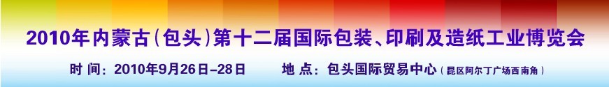 2010內蒙古第十二屆國際包裝、印刷及造紙工業(yè)博覽會