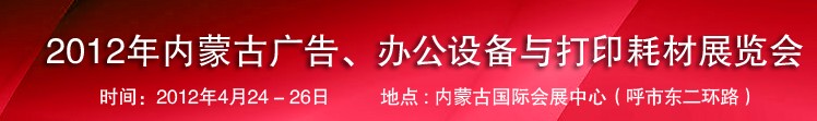 2012年內(nèi)蒙古廣告設(shè)備、辦公設(shè)備與打印耗材展覽會(huì)