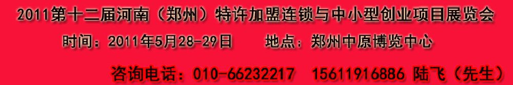 2011第十二屆鄭州國際特許加盟連鎖與中小型創(chuàng)業(yè)項(xiàng)目展覽會