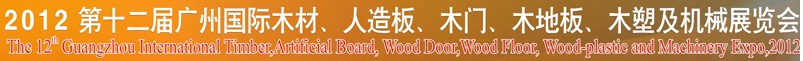 2012第十二屆廣州國(guó)際木材、人造板、木門(mén)、木地板、裝飾紙、木塑及機(jī)械展覽會(huì)