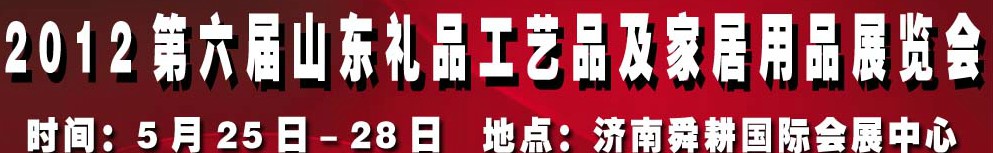 2012第六屆山東禮品、工藝品及家居用品（濟(jì)南）博覽會