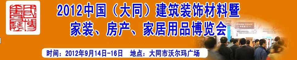 2012中國（大同）建筑裝飾材料暨家裝、房產(chǎn)、家居用品博覽會