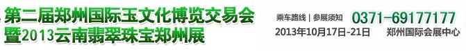 2013第二屆鄭州國(guó)際玉文化博覽交易會(huì)暨2013云南翡翠珠寶鄭州展