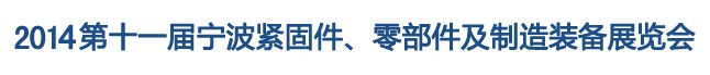 2014第11屆寧波緊固件、零部件及制造裝備展覽會(huì)