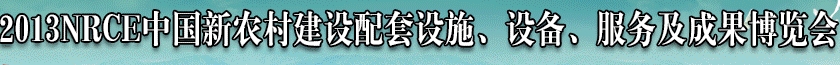 2013NRCE中國新農(nóng)村建設(shè)配套設(shè)施、設(shè)備、服務(wù)及成果博覽會