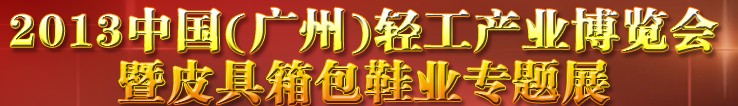 2013中國（廣州）輕工產(chǎn)業(yè)博覽會暨皮具、箱包、鞋業(yè)出口商品交易會