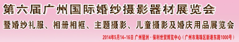 2014第六屆廣州婚紗攝影器件展覽會(huì)暨相冊(cè)相框、主題攝影及兒童攝影、婚慶用品展覽會(huì)