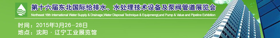 2015第十六屆中國東北國際給排水、水處理技術(shù)設(shè)備及泵、閥、管道展覽會（沈陽）