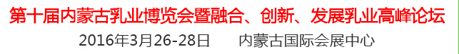 2016第十屆中國（內(nèi)蒙古）國際乳業(yè)博覽會暨融合、創(chuàng)新、發(fā)展乳業(yè)高峰論壇