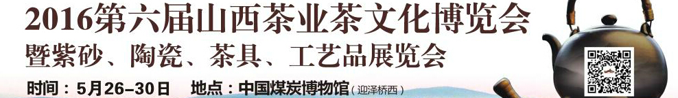 2016第六屆山西茶業(yè)茶文化博覽會暨紫砂、陶瓷、茶具、工藝品展覽會