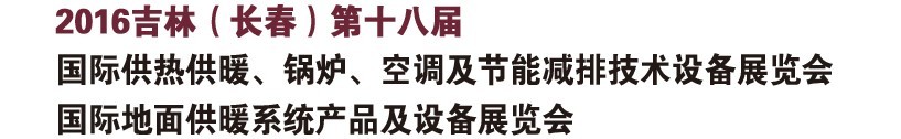 2016第十八屆吉林（長春）國際供熱供暖、鍋爐、空調(diào)及節(jié)能減排技術(shù)設(shè)備展覽會