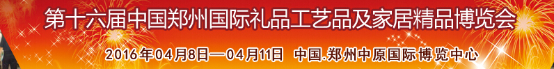 2016第十六屆中國鄭州國際禮品工藝品及家居精品博覽會