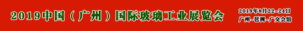 2019中國（廣州）國際玻璃展覽會(huì)暨廣州國際玻璃工業(yè)技術(shù)展覽會(huì)