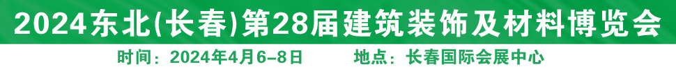 2024東北（長(zhǎng)春）第二十八屆國際建筑裝飾及材料博覽會(huì)